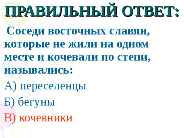 ПРАВИЛЬНЫЙ ОТВЕТ:  Соседи восточных славян, которые не жили на одном месте и кочевали по степи, назывались: А) переселенцы Б) бегуны В) кочевники