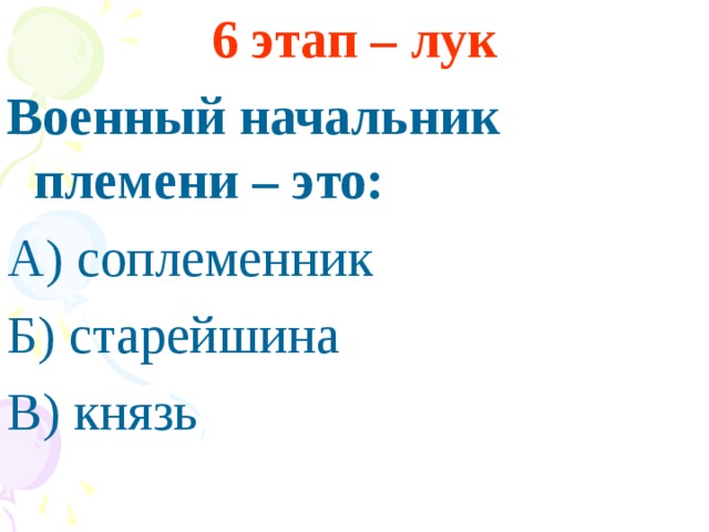 6 этап – лук Военный начальник племени – это: А) соплеменник Б) старейшина В) князь