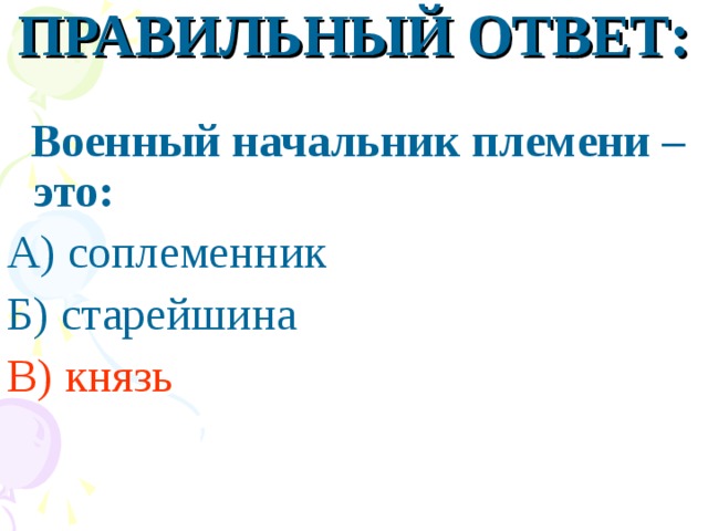 ПРАВИЛЬНЫЙ ОТВЕТ:  Военный начальник племени – это: А) соплеменник Б) старейшина В) князь