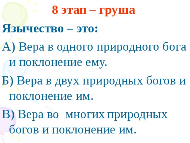 8 этап – груша Язычество – это: А) Вера в одного природного бога и поклонение ему. Б) Вера в двух природных богов и поклонение им. В) Вера во многих  природных богов и поклонение им.