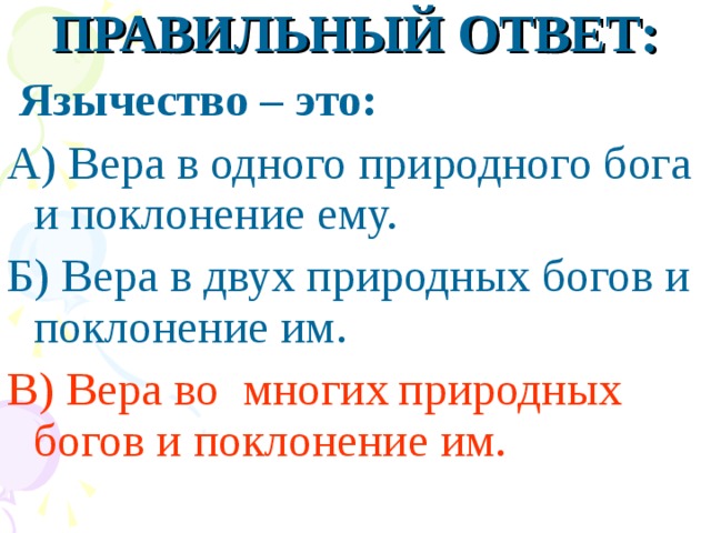 ПРАВИЛЬНЫЙ ОТВЕТ:  Язычество – это: А) Вера в одного природного бога и поклонение ему. Б) Вера в двух природных богов и поклонение им. В) Вера во многих  природных богов и поклонение им.