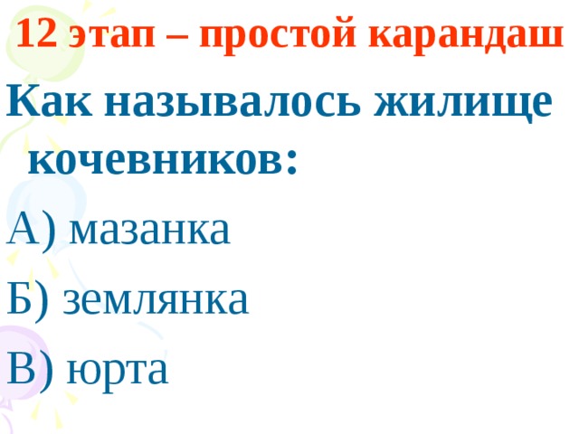 12 этап – простой карандаш Как называлось жилище кочевников: А) мазанка Б) землянка В) юрта