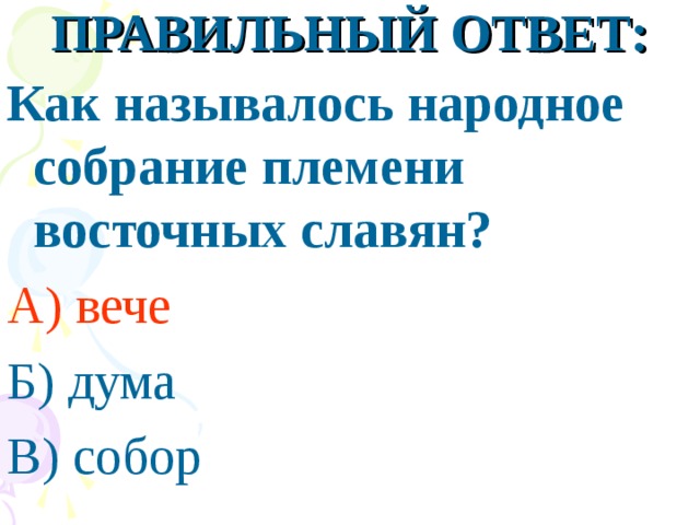 ПРАВИЛЬНЫЙ ОТВЕТ: Как называлось народное собрание племени восточных славян? А) вече Б) дума В) собор