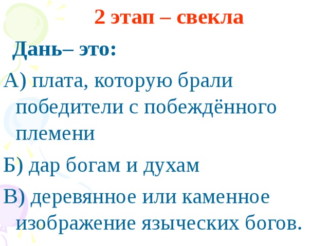 2 этап – свекла   Дань– это: А) плата, которую брали победители с побеждённого племени Б) дар богам и духам В) деревянное или каменное изображение языческих богов.