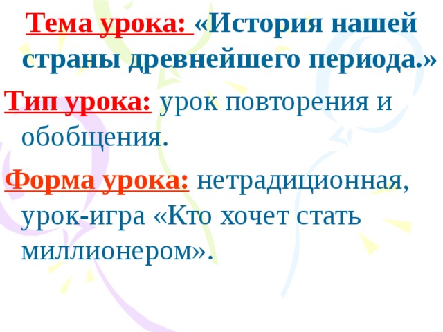 Тема урока: «История нашей страны древнейшего периода.» Тип урока:  урок повторения и обобщения. Форма урока:  нетрадиционная, урок-игра «Кто хочет стать миллионером».