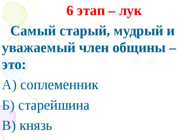 6 этап – лук  Самый старый, мудрый и уважаемый член общины – это: А) соплеменник Б) старейшина В) князь