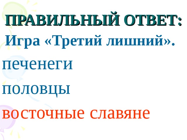 ПРАВИЛЬНЫЙ ОТВЕТ:  Игра «Третий лишний». печенеги половцы восточные славяне