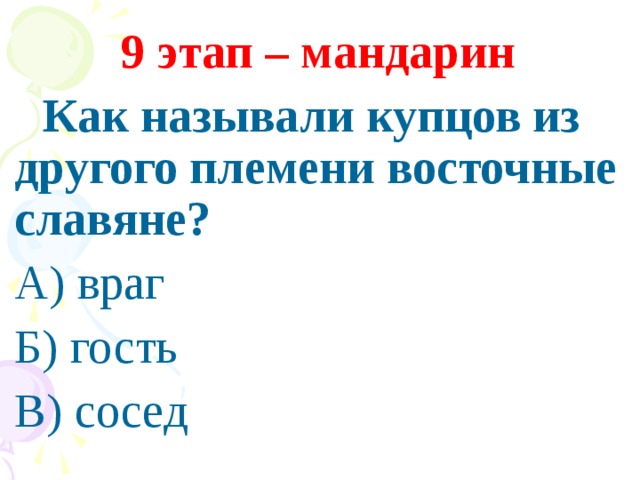   9 этап – мандарин  Как называли купцов из другого племени восточные славяне? А) враг Б) гость В) сосед