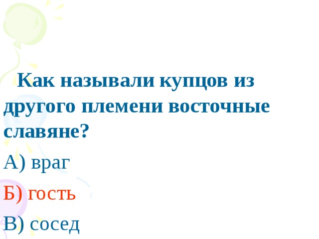 ПРАВИЛЬНЫЙ ОТВЕТ :    Как называли купцов из другого племени восточные славяне? А) враг Б) гость  В) сосед