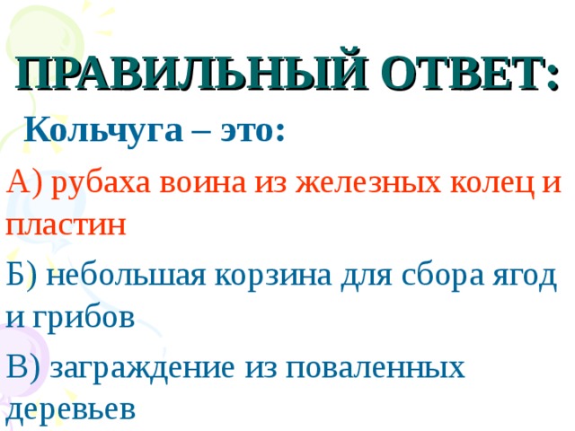 ПРАВИЛЬНЫЙ ОТВЕТ:  Кольчуга – это: А) рубаха воина из железных колец и пластин Б) небольшая корзина для сбора ягод и грибов В) заграждение  из поваленных деревьев