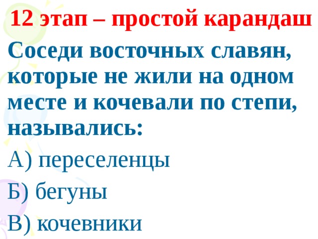 12 этап – простой карандаш Соседи восточных славян, которые не жили на одном месте и кочевали по степи, назывались: А) переселенцы Б) бегуны В) кочевники