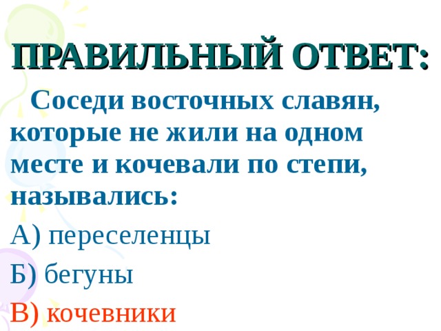 ПРАВИЛЬНЫЙ ОТВЕТ:  Соседи восточных славян, которые не жили на одном месте и кочевали по степи, назывались: А) переселенцы Б) бегуны В) кочевники