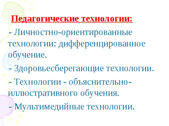 Педагогические технологии:  - Личностно-ориентированные технологии: дифференцированное обучение.  - Здоровьесберегающие технологии.  - Технологии - объяснительно-иллюстративного обучения.  - Мультимедийные технологии.