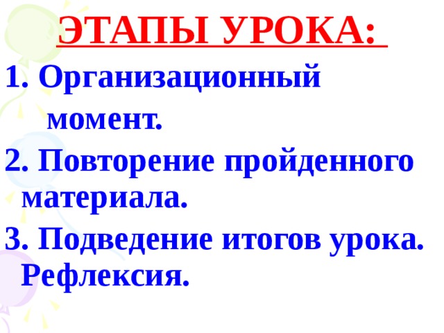 ЭТАПЫ УРОКА: 1. Организационный  момент. 2. Повторение пройденного материала.  3. Подведение итогов урока. Рефлексия.