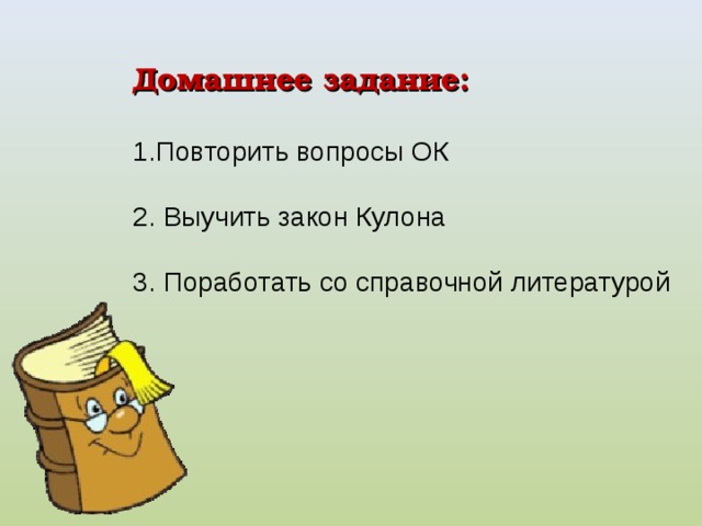 Домашнее задание: Повторить вопросы ОК 2. Выучить закон Кулона 3. Поработать со справочной литературой