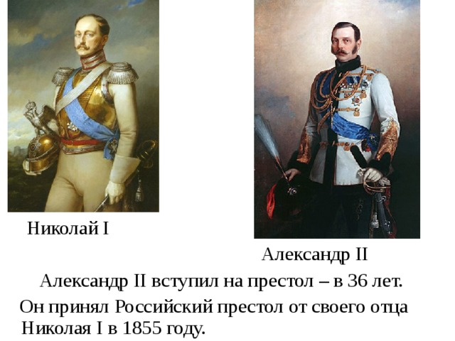Николай I  Александр II  Александр II вступил на престол – в 36 лет.  Он принял Российский престол от своего отца Николая I в 1855 году.