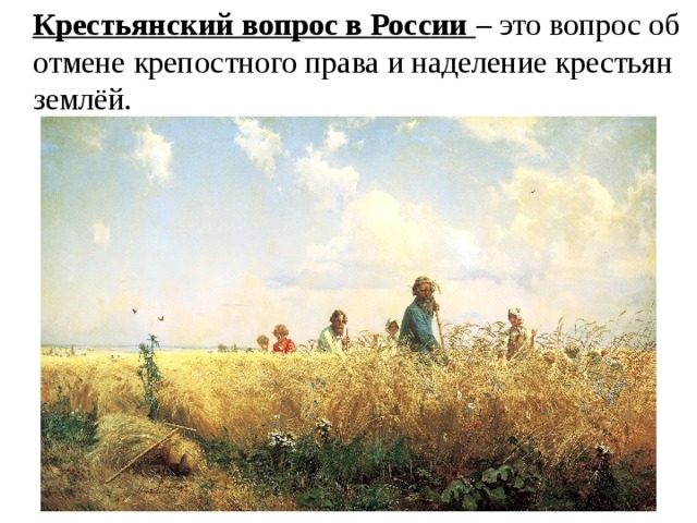 Крестьянский вопрос в России – это вопрос об отмене крепостного права и наделение крестьян землёй.