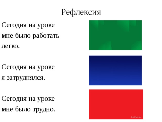 Рефлексия Сегодня на уроке мне было работать легко. Сегодня на уроке я затруднялся. Сегодня на уроке мне было трудно.