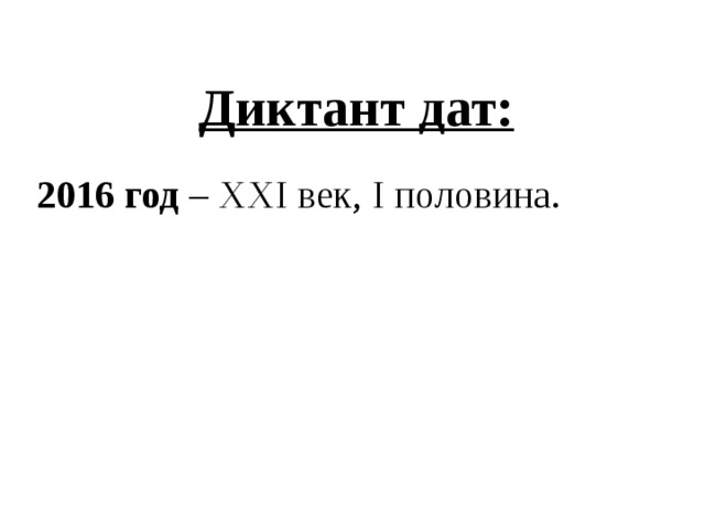 Диктант дат:  2016 год – XXI век, I половина.
