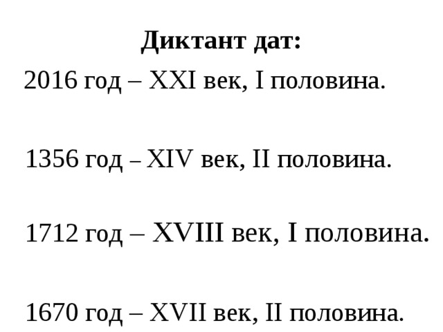 Диктант дат:  2016 год – XXI век, I половина.  1356 год – XIV век, II половина.  1712 год – XVIII век, I половина.  1670 год – XVII век, II половина.