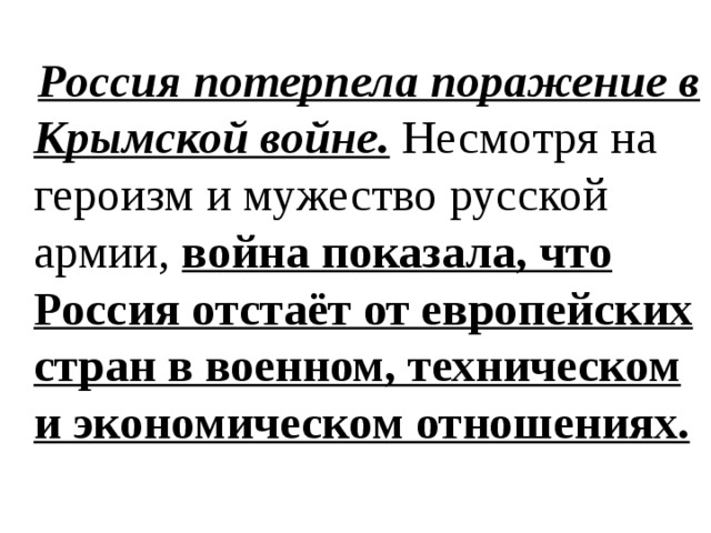 Россия потерпела поражение в Крымской войне.  Несмотря на героизм и мужество русской армии,  война показала, что Россия отстаёт от европейских стран в военном, техническом и экономическом отношениях.