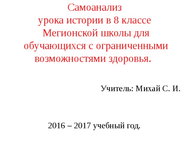 Самоанализ  урока истории в 8 классе  Мегионской школы для обучающихся с ограниченными возможностями здоровья.     Учитель: Михай С. И. 2016 – 2017 учебный год.