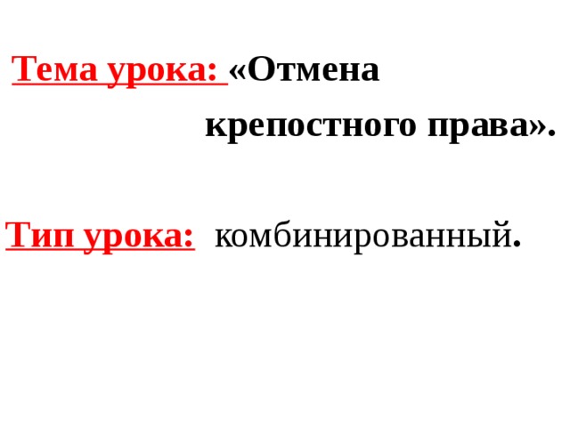 Тема урока: «Отмена  крепостного права». Тип урока:  комбинированный .