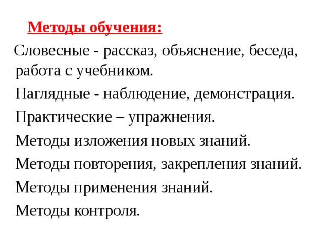 Методы обучения:   Словесные - рассказ, объяснение, беседа, работа с учебником.  Наглядные - наблюдение, демонстрация.  Практические – упражнения.  Методы изложения новых знаний.  Методы повторения, закрепления знаний.  Методы применения знаний.  Методы контроля.