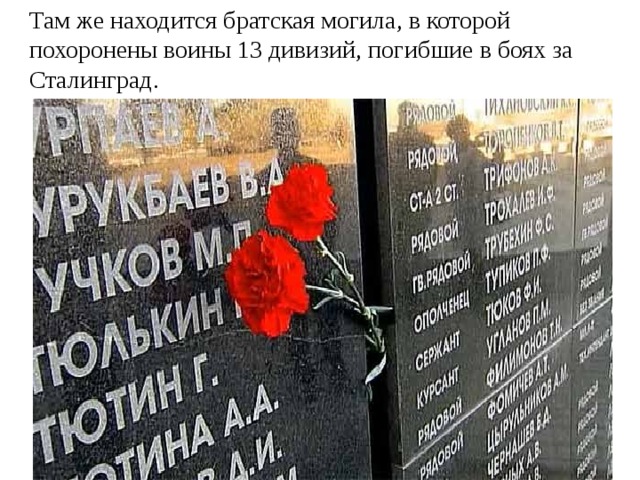 Там же находится братская могила, в которой похоронены воины 13 дивизий, погибшие в боях за Сталинград.