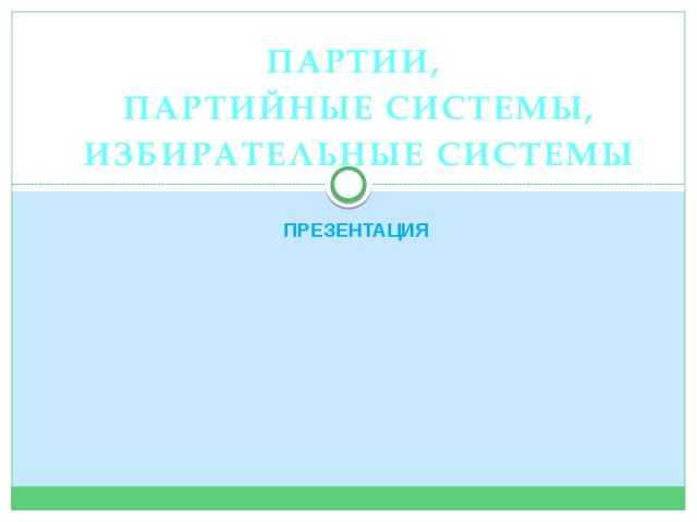 Партии, партийные системы, избирательные системы ПРЕЗЕНТАЦИЯ 