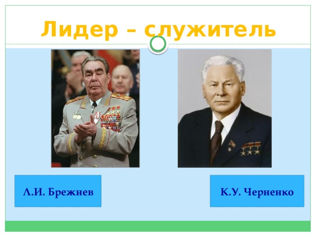 Лидер – служитель Л.И. Брежнев К.У. Черненко 