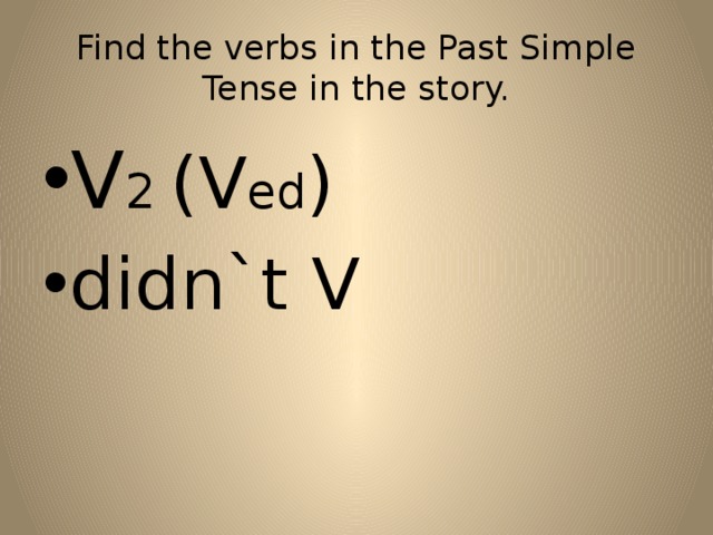 Find the verbs in the Past Simple Tense in the story. V 2 (V ed ) didn`t V 