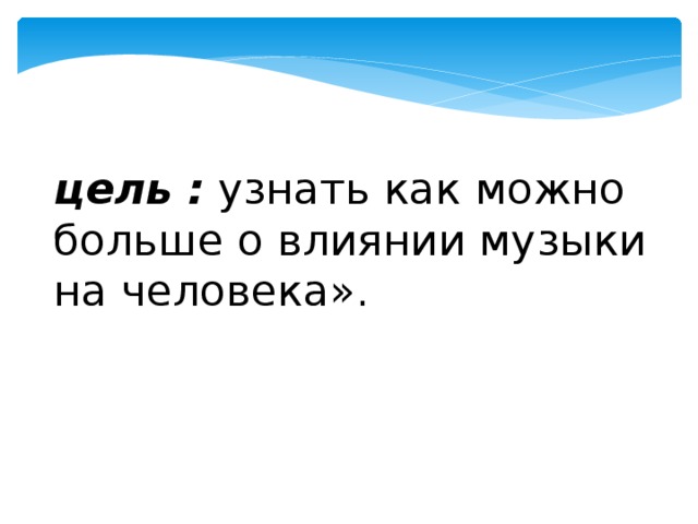 цель :  узнать как можно больше о влиянии музыки на человека». 