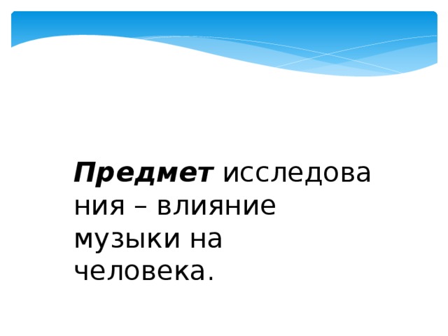 Предмет  исследования – влияние музыки на человека. 