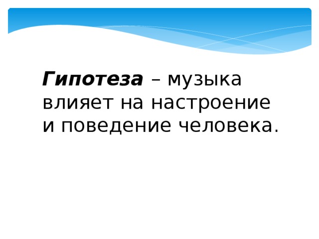 Гипотеза  – музыка влияет на настроение и поведение человека. 
