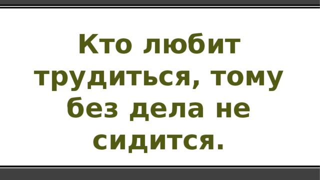 Сидится. Кто любит трудиться тому. Кто любит трудится тому без не сидится. Кто любит трудиться тому без дела. Кто любит трудиться тому без дела не сидится картинки.