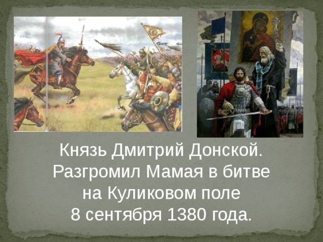 Князь Дмитрий Донской. Разгромил Мамая в битве  на Куликовом поле 8 сентября 1380 года. 