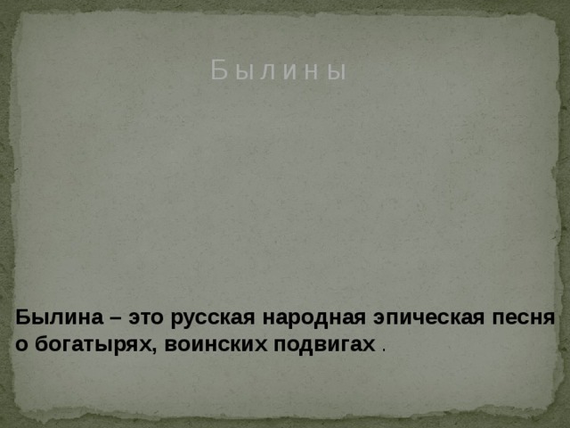 Былины Былина – это русская народная эпическая песня о богатырях, воинских подвигах . 