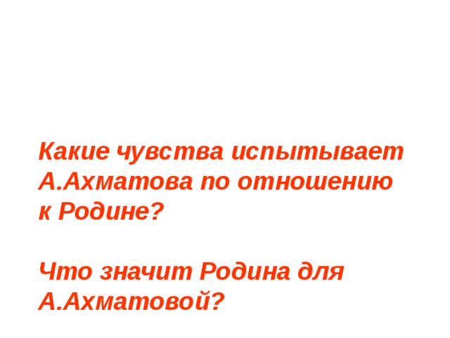  Какие чувства испытывает А.Ахматова по отношению к Родине?   Что значит Родина для А.Ахматовой?    