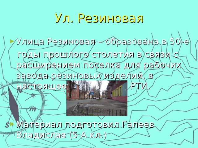 Ул. Резиновая Улица Резиновая – образована в 50-е  годы прошлого столетия в связи с расширением поселка для рабочих завода резиновых изделий, в настоящее время завод РТИ. Материал подготовил Гапеев Владислав (5 А кл.) 