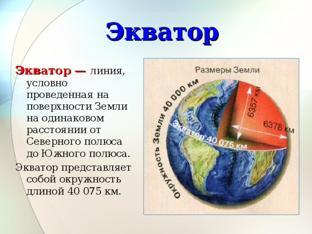 Экватор Экватор — линия, условно проведенная на поверхности Земли на одинаковом расстоянии от Северного полюса до Южного полюса. Экватор представляет собой окружность длиной 40 075 км. 