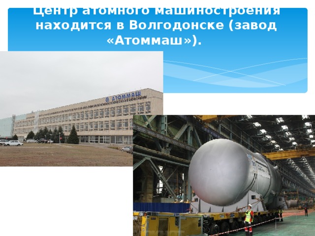 Центр атомного машиностроения находится в Волгодонске (завод «Атоммаш»).   