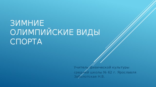 Зимние олимпийские виды спорта Учитель физической культуры средней школы № 62 г. Ярославля Заболотская Н.В. 