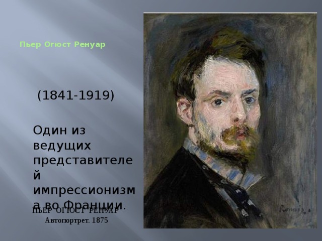 Пьер Огюст Ренуар (1841-1919)  Один из ведущих представителей импрессионизма во Франции. ПЬЕР ОГЮСТ РЕНУАР Автопортрет. 1875