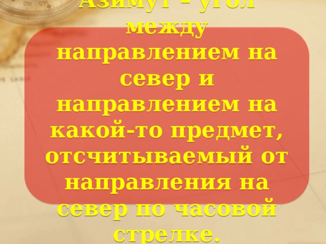 Азимут – угол между направлением на север и направлением на какой-то предмет, отсчитываемый от направления на север по часовой стрелке. 