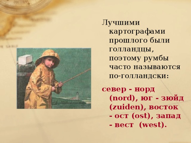 Лучшими картографами прошлого были голландцы, поэтому румбы часто называются по-голландски: север - норд (nord), юг - зюйд (zuiden), восток - ост (ost), запад - вест (west). 