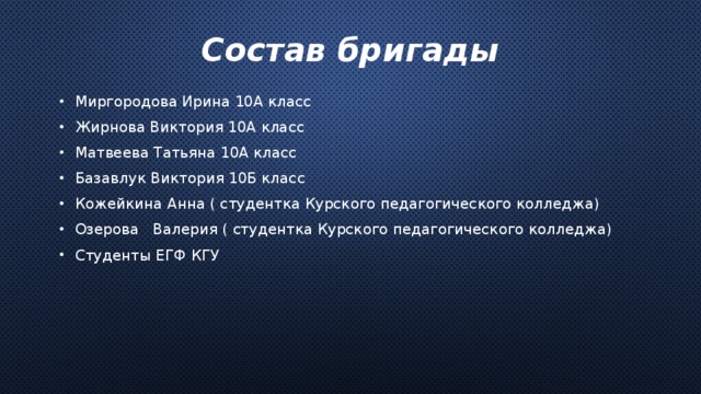 Состав бригады Миргородова Ирина 10А класс Жирнова Виктория 10А класс Матвеева Татьяна 10А класс Базавлук Виктория 10Б класс Кожейкина Анна ( студентка Курского педагогического колледжа) Озерова Валерия ( студентка Курского педагогического колледжа) Студенты ЕГФ КГУ 