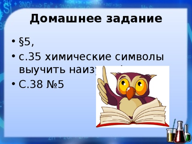 Домашнее задание §5, с.35 химические символы выучить наизусть! С.38 №5 