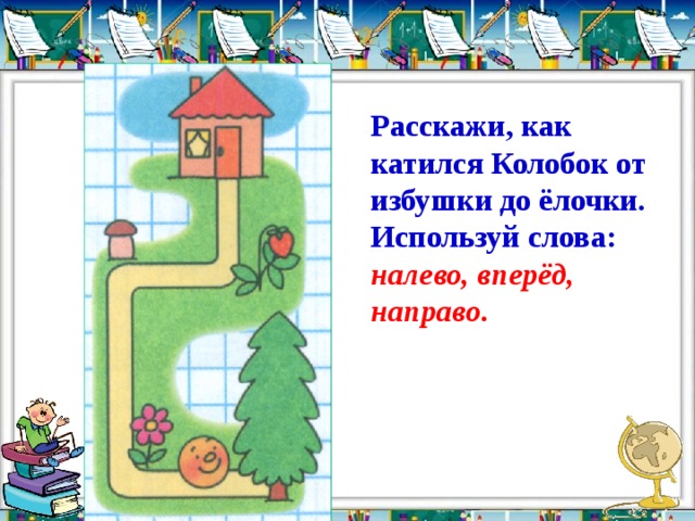 Вперед налево. Задания 1 класс сверху снизу справа слева. Как Колобок катился от избушки до елочки. Представь как катился Колобок от избушки до елочки. По дорожке справа и слева.