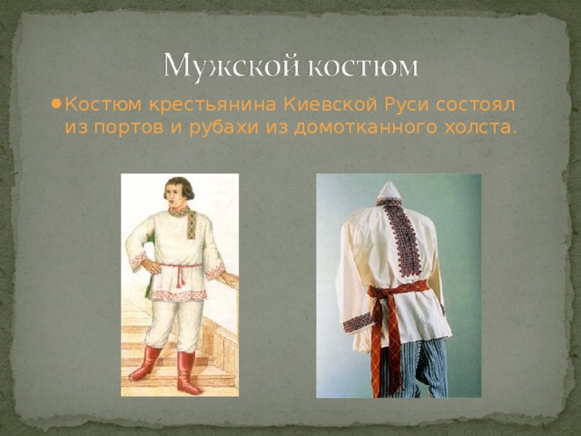 Костюм крестьянина Киевской Руси состоял из портов и рубахи из домотканного холста. 
